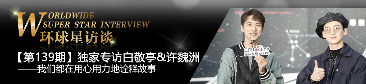 【第139期】环球星访谈·白敬亭许魏洲:我们都在用心用力地诠释故事_fororder_环球星访谈banner-编辑用图(最新0804)白许