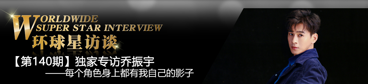 【第140期】环球星访谈·乔振宇:每个角色身上都有我自己的影子_fororder_环球星访谈banner-编辑用图-乔振宇0525