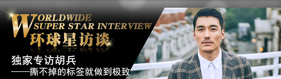 【第116期】环球星访谈·胡兵:撕不掉的标签就做到极致